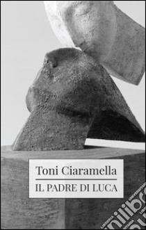 Il padre di Luca libro di Ciaramella Toni