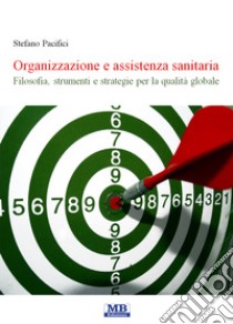 Organizzazione e assistenza sanitaria. Filosofia, strumenti e strategie per la qualità globale libro di Pacifici Stefano