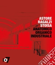 Anatomico organico industriale. Astore Ragalzi Stoisa. Ediz. italiana e inglese libro di Piccari F. (cur.)