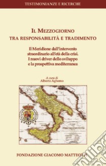 Il Mezzogiorno tra responsabilità e tradimento. Il meridione dall'intervento straordinario all'età della crisi. I nuovi driver dello sviluppo e la prospettiva mediterranea libro di Aghemo A. (cur.)