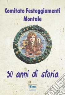 Comitato Festeggiamenti Montale. 30 anni di storia libro