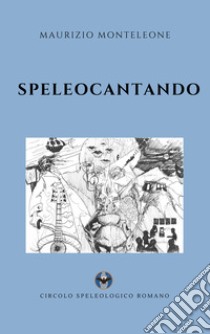 Speleocantando. Canzoni di grotta libro di Monteleone Maurizio