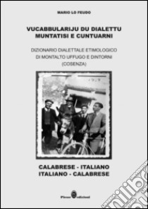 Vucabbulariju du dialettu muntatisi e cuntuarni. Dizionario dialettale etimologico di Montalto Uffugo e dintorni (Cosenza) libro di Lo Feudo Mario