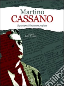 Martino Cassano. Pioniere della stampa pugliese libro di Bramato Luigi