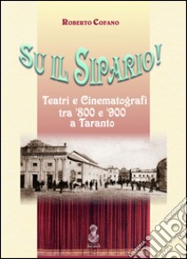 Sul il sipario! Teatri e cinematografi tra '800 e '900 a Taranto libro di Cofano Roberto