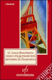 Odio i film francesi. Ritorno al filmondo libro di Boschiero Giovanni L.