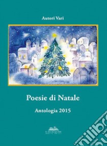 Poesie di Natale. Antologia 2015 libro