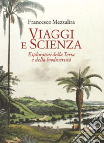 Viaggi e scienza. Esploratori della Terra e della biodiversità libro di Mezzalira Francesco