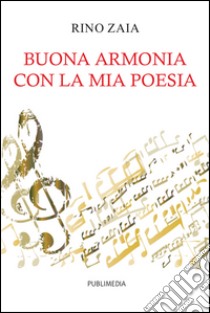 Buona armonia con la mia poesia libro di Zaia Rino