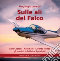 Sulle ali del Falco. Aero Caproni, Aeromere, Laverda Trento, gli uomini, la fabbrica, i prodotti. Ediz. illustrata libro di Laverda Piero Giorgio