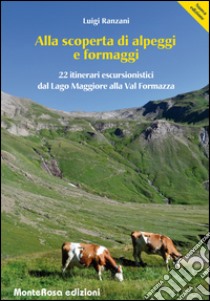 Alla scoperta di alpeggi e formaggi. 22 itinerari escursionistici dal Lago Maggiore alla Val Formazza libro di Ranzani Luigi