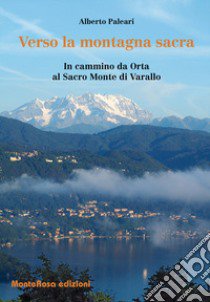 Verso la montagna sacra. In cammino da Orta al sacro Monte di Varallo libro di Paleari Alberto