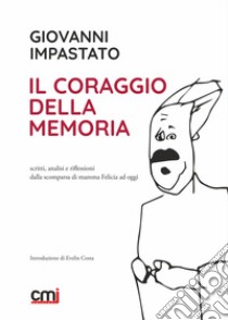 Il coraggio della memoria. Scritti, analisi e riflessioni dalla scomparsa di mamma Felicia ad oggi libro di Impastato Giovanni