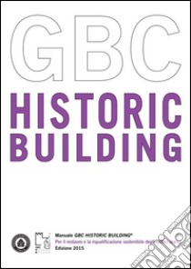 Manuale GBC Historic Building. Per il restauro e la riqualificazione sostenibile degli edifici storici libro di Green Building Council Italia (cur.)