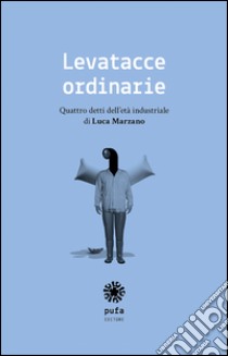 Levatacce ordinarie. Quattro detti dell'età industriale libro di Marzano Luca