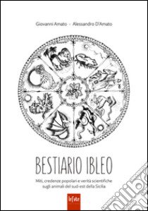 Bestiario ibleo. Miti, credenze popolari e verità scientifiche sugli animali del sud-est della Sicilia libro di Amato Giovanni; D'Amato Alessandro