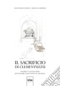 Il sacrificio di Clementuzzu. Storie e leggende di tesori nascosti in Sicilia libro di D'Amato Alessandro; Burderi Marcella