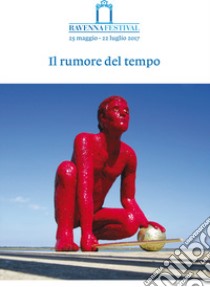 Il rumore del tempo. Ravenna Festival 2017 libro di Masotti F. (cur.); Venturi S. (cur.); Ghirardini C. (cur.)