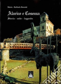 Alarico e Cosenza. Storia, mito, leggenda libro di Borretti Mario; Borretti Raffaele