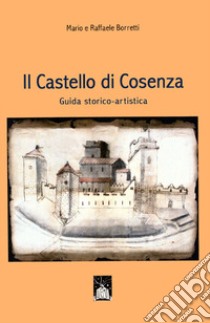 Il castello di Cosenza. Guida storico-artistica libro di Borretti Mario