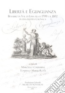Libertà e eguaglianza. Benabbio in Val di Lima fra il 1799 e il 1802 in una inedita cronaca libro di Cherubini M. (cur.); Rossi T. M. (cur.)