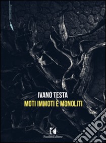 Moti immoti e monoliti libro di Testa Ivano