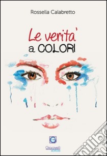 Le verità a colori. L'arte riflessa negli occhi di chi guarda libro di Calabretto Rossella