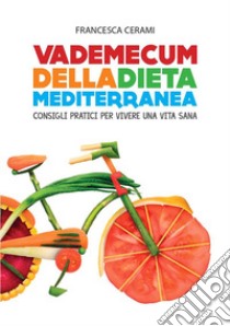 Il vademecum della dieta mediterranea. Consigli utili per vivere in salute. Ediz. speciale libro di Cerami Francesca Rita