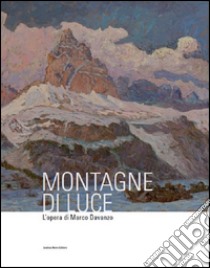 Montagne di luce. L'opera di Marco Davanzo. Ediz. illustrata libro di Cargnelutti Raffaella; Di Micco Concetta; Lupieri Michela