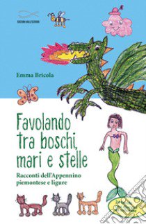 Favolando tra boschi, mari e stelle. Racconti dell'Appennino piemontese e ligure libro di Bricola Emma