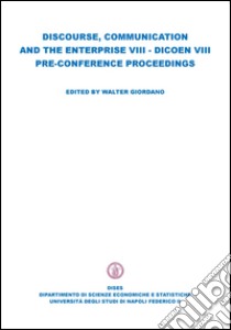 Discourse, comunication and the enterprise VIII. Dicoen 8° pre-conference proceedings libro di Giordano Walter