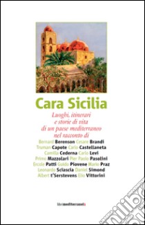 Cara Sicilia. Luoghi, itinerari e storie di vita di un paese mediterraneo nel racconto di Bernard Berenson, Cesare Brandi, Truman Capote, Carlo Castellaneta... libro