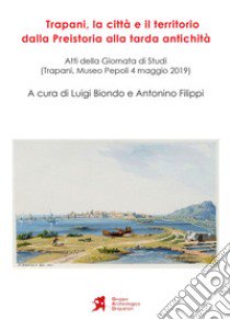 Trapani, la città e il territorio dalla Preistoria alla tarda antichità libro di Filippi A. (cur.); Biondo L. (cur.)