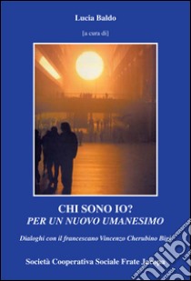 Chi sono io? Per un nuovo umanesimo. Dialoghi con il francescano Vincenzo Cherubino Bigi libro di Baldo L. (cur.)