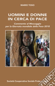 Uomini e donne in cerca di pace. Commento al Messaggio per la Giornata mondiale della Pace 2018 libro di Toso Mario