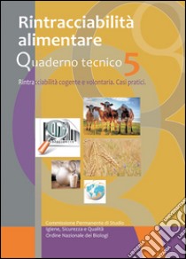 Rintracciabilità alimentare. Rintracciabilità cogente e volotaria. Casi pratici. Quaderno tecnico. Vol. 5 libro