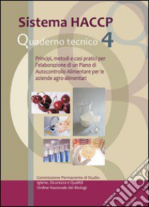 Sistema HACCP. Principi, metodi e casi pratici per l'elaborazione di un piano di autocontrollo alimentare per le aziende agro-alimentari. Quaderno tecnico. Vol. 4 libro