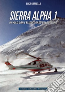 Sierra Alpha 1. In volo con l'elisoccorso valdostano libro di Granella Luca; Cini M. (cur.)