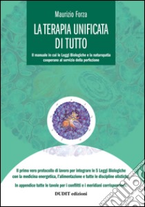 La terapia unificata di tutto. Il manuale in cui li leggi biologiche cooperano al servizio della perfezione libro di Forza Maurizio