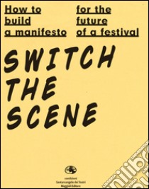 How to build a manifesto for the future of a festival. Switch the scene. Ediz. italiana e inglese libro di Bottiroli S. (cur.); Polenta G. (cur.); Dalfini M. (cur.)