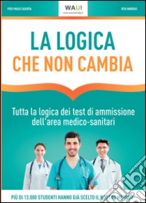 La logica che non cambia. Tutta la logica dei test di ammissione dell'area medico-sanitari libro di Caserta Pier Paolo; Marras Rita