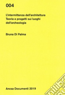 L'intermittenza dell'architettura. Teoria e progetti sui luoghi dell'archeologia libro di Di Palma Bruna