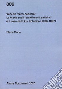 Venezia semi-capitale. La teoria sugli «stabilimenti pubblici» e il caso dell'Orto Botanico (1806-1887) libro di Doria Elena