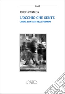 L'occhio che sente. Cinema e sintassi dello sguardo libro di Vinaccia Roberta