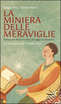 La miniera delle meraviglie. Dialogo per l'Italia tra torri, paesaggio e umanesimo libro di Ricci Claudio; Morici Daniele