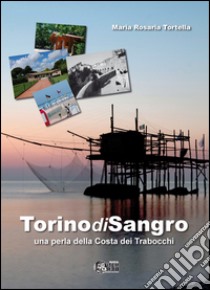 Torino di sangro. Una perla della costa dei Trabocchi libro di Tortella M. Rosaria