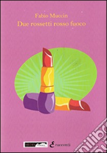 Due rossetti rosso fuoco libro di Muccin Fabio