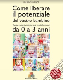 Come liberare il potenziale del vostro bambino. Manuale pratico di attività ispirate al metodo Montessori da 0 a 3 anni libro di Valente Daniela