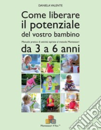 Come liberare il potenziale del vostro bambino. Manuale pratico di attività ispirate al metodo Montessori da 3 a 6 anni libro di Valente Daniela