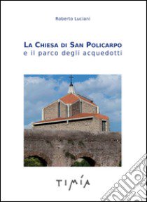 La Chiesa di San Policarpo e il parco degli acquedotti libro di Luciani Roberto